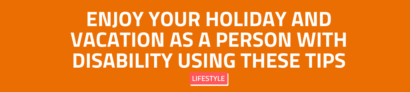 Enjoy Your Holiday and Vacation as a Person with Disability Using These Tips