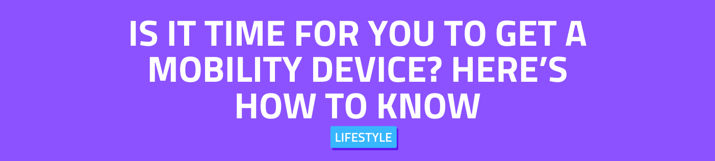 Is it Time for You to Get a Mobility Device? Here’s How to Know